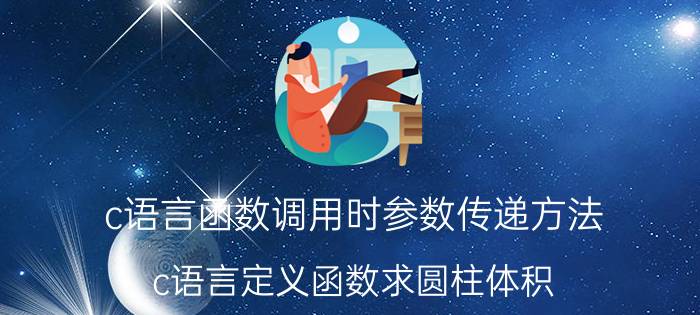 c语言函数调用时参数传递方法 c语言定义函数求圆柱体积？